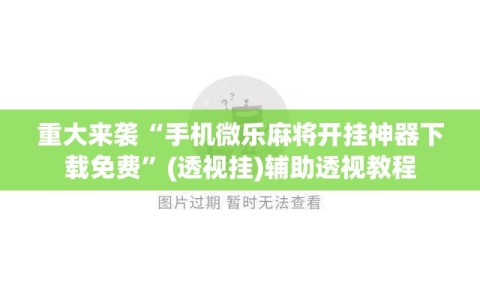 重大来袭“手机微乐麻将开挂神器下载免费”(透视挂)辅助透视教程