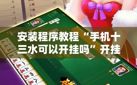 安装程序教程“手机十三水可以开挂吗”开挂详细安装教程