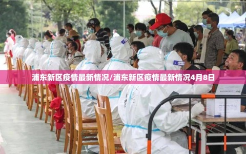 浦东新区疫情最新情况/浦东新区疫情最新情况4月8日