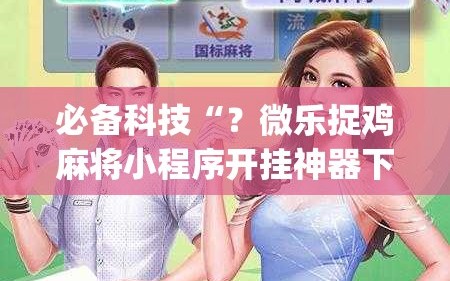 必备科技“？微乐捉鸡麻将小程序开挂神器下载安装”(原来确实是有插件)