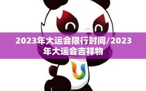 2023年大运会限行时间/2023年大运会吉祥物