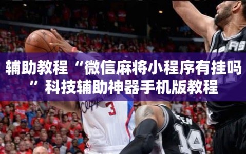 辅助教程“微信麻将小程序有挂吗”科技辅助神器手机版教程