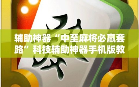 辅助神器“中至麻将必赢套路”科技辅助神器手机版教程