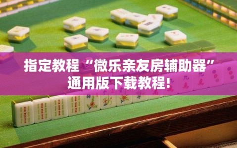 指定教程“微乐亲友房辅助器”通用版下载教程!