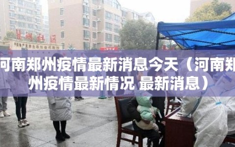河南郑州疫情最新消息今天（河南郑州疫情最新情况 最新消息）