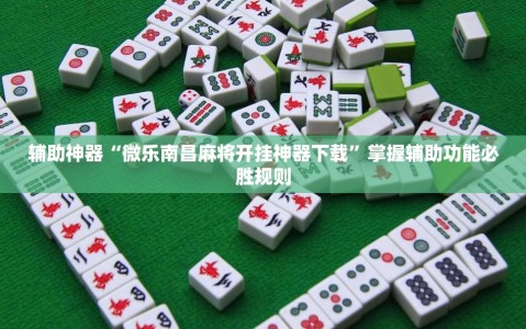 辅助神器“微乐南昌麻将开挂神器下载”掌握辅助功能必胜规则