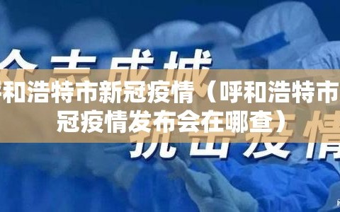 呼和浩特市新冠疫情（呼和浩特市新冠疫情发布会在哪查）