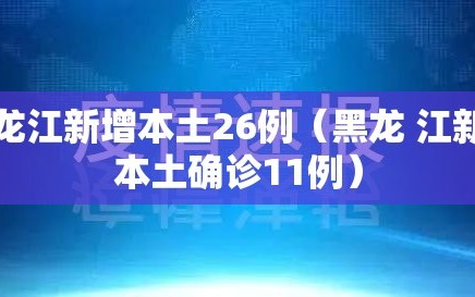 黑龙江新增本土26例（黑龙 江新增本土确诊11例）