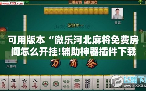 可用版本“微乐河北麻将免费房间怎么开挂!辅助神器插件下载