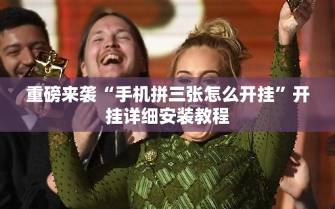 重磅来袭“手机拼三张怎么开挂”开挂详细安装教程