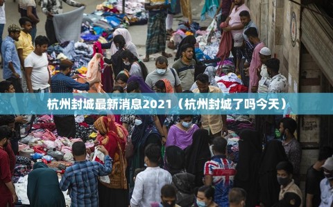 杭州封城最新消息2021（杭州封城了吗今天）